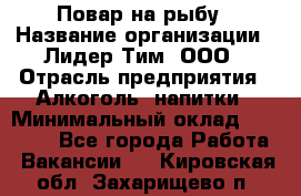 Повар на рыбу › Название организации ­ Лидер Тим, ООО › Отрасль предприятия ­ Алкоголь, напитки › Минимальный оклад ­ 25 000 - Все города Работа » Вакансии   . Кировская обл.,Захарищево п.